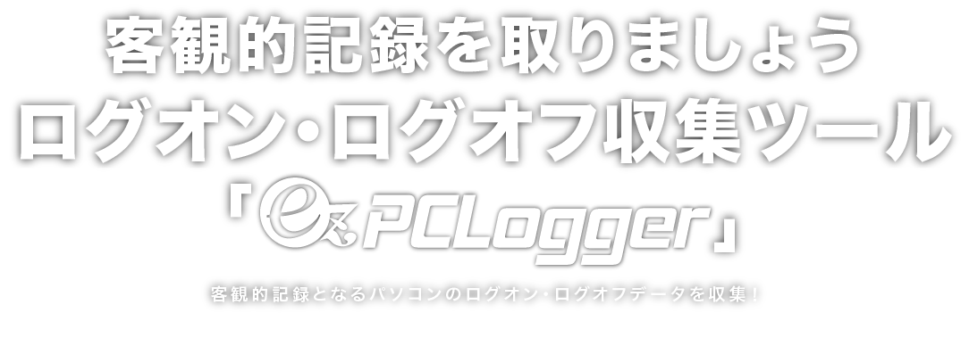 客観的記録を取りましょうログオン・ログオフ収集ツール「ezPCLogger」