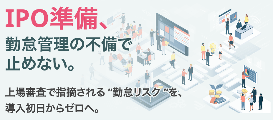 IPO準備、勤怠管理の不備で止めない。上場審査で指摘される“勤怠リスク”を、導入初日からゼロへ。