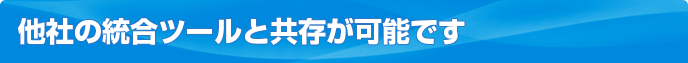 他社の統合ツールと共存が可能です