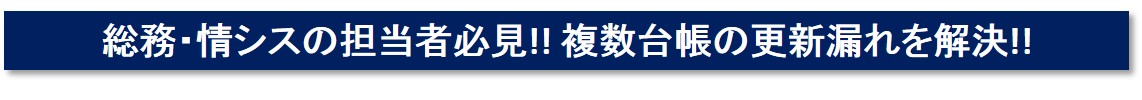 総務・情シスの担当者必見!! 複数台帳の更新漏れを解決!!