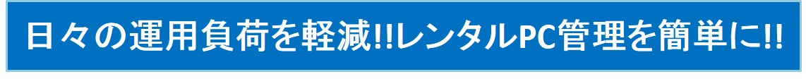 総務・情シスの担当者必見!! レンタルPCの管理・運用に関わる課題を解決!!