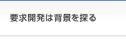 要求開発は背景を探る