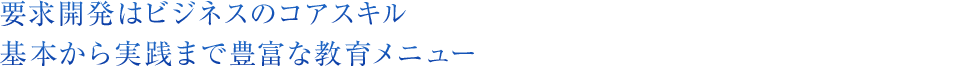 要求開発はビジネスのコアスキル基本から実践まで豊富な教育メニュー