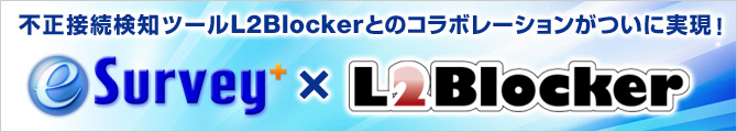 不正接続検知ツールL2Blockerとのコラボレーションがついに実現！e-Survey+ × L2Blocker